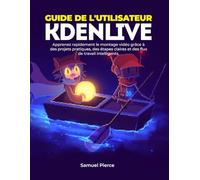 Guide de l'utilisateur Kdenlive: Apprenez rapidement le montage vidéo grâce à des projets pratiques, des étapes claires et des flux de travail intelligents.
