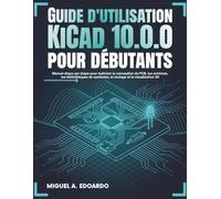 Guide de l'utilisateur KiCad 10.0.0 pour débutants: Manuel étape par étape pour maîtriser la conception de PCB, les schémas, les bibliothèques de symboles, le routage et la visualisation 3D