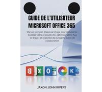 Guide de l'utilisateur Microsoft Office 365: Manuel complet étape par étape pour débutants : boostez votre productivité, optimisez votre flux de ... de puissants outils de collaboration
