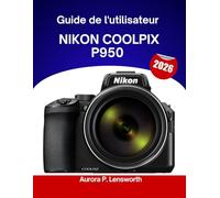 Guide de l'utilisateur Nikon COOLPIX P950 2026: Manuel étape par étape pour maîtriser les astuces et les conseils d'experts, destinés aux débutants comme aux seniors.