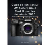 Guide de l'utilisateur OM System OM-1 Mark II pour les débutants 2025: Transformez vos compétences en photographie grâce à des conseils clairs et conviviaux
