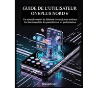 GUIDE DE L'UTILISATEUR ONEPLUS NORD 6: Un manuel complet du débutant à avancé pour maîtriser les fonctionnalités, les paramètres et les performances