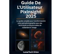 Guide De L'utilisateur Pixinsight 2025: Le guide complet pour transformer votre astrophotographie avec des techniques professionnelles de traitement d'image