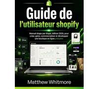 Guide de l'utilisateur shopify: Manuel étape par étape, édition 2026, pour créer, gérer, commercialiser et développer une boutique en ligne prospère