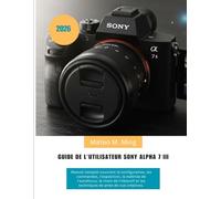 Guide de l'utilisateur Sony Alpha 7 III 2026: Manuel complet couvrant la configuration, les commandes, l'exposition, la maîtrise de l'autofocus, le ... et les techniques de prise de vue créatives.
