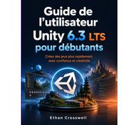 Guide de l'utilisateur Unity 6.3 LTS pour débutants: Créez des jeux plus rapidement, avec confiance et créativité
