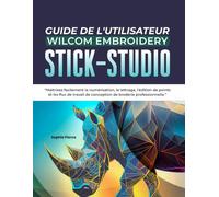 GUIDE DE L'UTILISATEUR WILCOM EMBROIDERY STICK- STUDIO: Maîtrisez facilement la numérisation, le lettrage, l'édition de points et les flux de travail de conception de broderie professionnelle