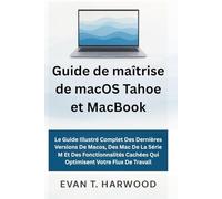 Guide de maîtrise de macOS Tahoe et MacBook: Le Guide Illustré Complet Des Dernières Versions De Macos, Des Mac De La Série M Et Des Fonctionnalités Cachées Qui Optimisent Votre Flux De Travail