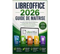 GUIDE DE MAÎTRISE LIBREOFFICE 2026: Un guide pratique étape par étape pour la productivité, les documents, les feuilles de calcul, les présentations et les bases de données