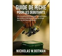 GUIDE DE PÊCHE POUR LES DÉBUTANTS: « Des compétences pratiques, des techniques éprouvées et des leçons étape par étape pour les pêcheurs débutants »