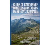 Guide de randonnée dans les montagnes de Retezat, Roumanie: Un manuel pour escalader la nature, pour une expérience de randonnée mémorable.