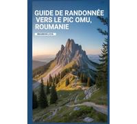 Guide de randonnée vers le pic Omu, Roumanie: Un manuel pour explorer la nature, pour une expérience de randonnée mémorable.