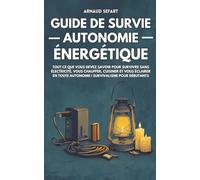 Guide de survie : autonomie énergétique: Tout ce que vous devez savoir pour survivre sans électricité, vous chauffer, cuisiner et vous éclairer en toute autonomie | Survivalisme pour débutants