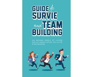 Guide de Survie aux Team Buildings - 100 pages - Pour ceux qui préfèrent garder leur dignité plutôt que faire une pyramide humaine avec la compta : ... de cohésion forcée sans (trop) souffrir