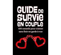GUIDE DE SURVIE EN COUPLE : 100 conseils pour s’aimer sans finir en garde à vue: idée de cadeau original pour les couples amoureux - anniversaire, Saint Valentin, mariage, fiançailles...