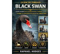 GUIDE DE TERRAIN BLACK SWAN: Guide complet sur le comportement, l'habitat, l'écologie, la conservation et la survie des cygnes noirs