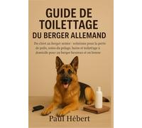 Guide de toilettage du berger allemand: Du chiot au berger senior : solutions pour la perte de poils, soins du pelage, bains et toilettage à domicile pour un berger heureux et en bonne santé