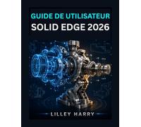 GUIDE DE UTILISATEUR SOLID EDGE 2026: Manuel pas pour le dessin 2D, la modélisation 3D, les assemblages, tôlerie et les dessins techniques