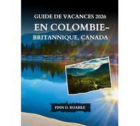 GUIDE DE VACANCES 2026 EN COLOMBIE-BRITANNIQUE, CANADA: Le Guide Complet Des Villes, Des Parcs Nationaux, Des Routes Panoramiques, De La Gastronomie Et Des Expériences Inoubliables