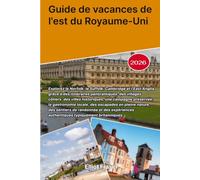 Guide de vacances de l'est du Royaume-Uni 2026: Explorez le Norfolk, le Suffolk, Cambridge et l'East Anglia grâce à des itinéraires panoramiques, des ... la gastronomie locale, des escapades en