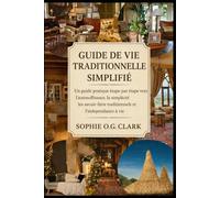 GUIDE DE VIE TRADITIONNELLE SIMPLIFIÉ: Un guide pratique étape par étape vers l'autosuffisance, la simplicité volontaire, les savoir-faire traditionnels et l'indépendance à vie