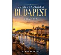 GUIDE DE VOYAGE À BUDAPEST 2026-2027: Découvrez les thermes, la colline du château, le Danube, la cuisine hongroise, les bars en ruine et des excursions d'une journée.