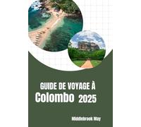 GUIDE DE VOYAGE À COLOMBO 2025: Explorez la capitale du Sri Lanka avec des cartes, Conseils budgétaires, aventures familiales, cuisine locale et itinéraires