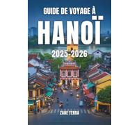 GUIDE DE VOYAGE À HANOÏ 2025-2026: Monuments incontournables, secrets locaux et traditions intemporelles de la capitale du Vietnam