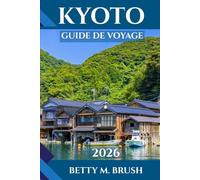GUIDE DE VOYAGE À KYOTO 2026: À la découverte de la ville intemporelle du Japon, ville de temples, de thé, de tranquillité et d'aventure