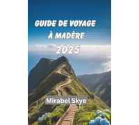 GUIDE DE VOYAGE À MADÈRE 2025: Explorez Les Sommets Cachés, Les Routes Côtières Et Tout Ce Qui Se Trouve Entre Les Deux