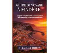 GUIDE DE VOYAGE À MADÈRE 2025: Un guide complet de l'île : nature, culture, sentiers cachés et informations locales