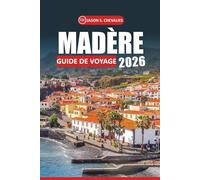 Guide de voyage à Madère 2026: Explorez les paysages pittoresques de l'île, sa riche histoire, sa cuisine locale, ses attractions incontournables et ... en plein air pour une expérience authentique