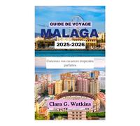 GUIDE DE VOYAGE À MALAGA 2025-2026: Concevez vos vacances tropicales parfaites