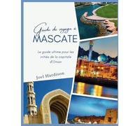 Guide de voyage à Mascate: Le guide ultime pour les initiés de la capitale d'Oman