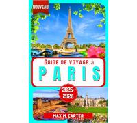 Guide de Voyage à Paris 2025-2026: Explorez la ville de l'amour et de la lumière : monuments, cuisine gastronomique, capitale de la mode, art, romance, tour Eiffel, Louvre, Montmartre et conseils