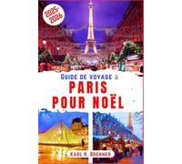 Guide de Voyage à Paris pour Noël 2025-2026: Découvrez les illuminations scintillantes de Paris pour Noël, ses patinoires et son ambiance romantique ... conseils d'experts et aux sites emblématiques