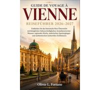 GUIDE DE VOYAGE À VIENNE 2026-2027: Découvrez le cœur historique de l'Autriche avec ses monuments royaux, ses musées remarquables, sa cuisine ... et ses expériences culturelles authentiques