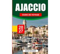 GUIDE DE VOYAGE AJACCIO 2027: Votre guide complet pour découvrir la ville natale de Napoléon, les plages corses, la vieille ville historique, les ... excursions et les aventures méditerranéennes