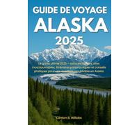 GUIDE DE VOYAGE ALASKA 2025: Le guide ultime 2025 - Astuces d’initiés, sites incontournables, itinéraires panoramiques et conseils pratiques pour une aventure inoubliable en Alaska