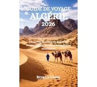 GUIDE DE VOYAGE ALGÉRIE 2026: Découvrez les routes du désert, les rivages méditerranéens et les traditions sahariennes.