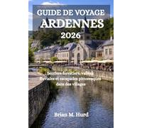 GUIDE DE VOYAGE ARDENNES 2026: Sentiers forestiers, vallées fluviales et escapades pittoresques dans des villages