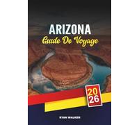 GUIDE DE VOYAGE ARIZONA 2026: Aventures dans le Grand Canyon, Road trips dans le désert, Héritage amérindien, Randonnées à Red Rock et conseils pour le pays du canyon