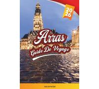 GUIDE DE VOYAGE ARRAS 2026: Places de la Grand Place, architecture baroque flamande, mémoriaux de la Première Guerre mondiale, Boves souterrains et patrimoine du nord de la France