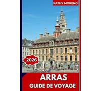 GUIDE DE VOYAGE ARRAS 2026: Places de la Grande, architecture flamande, mémoriaux de la Première Guerre mondiale, Boves souterrains et charme du nord de la France