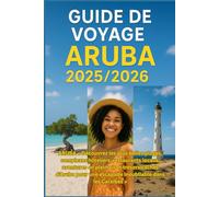 GUIDE DE VOYAGE ARUBA 2025/2026: Découvrez les meilleures plages, les stations balnéaires, les restaurants locaux, les aventures en plein air et les ... une évasion inoubliable dans les Caraïbes