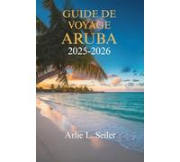 GUIDE DE VOYAGE ARUBA 2025-2026: Explorez la culture dynamique et les superbes plages du joyau des Caraïbes