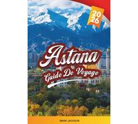 GUIDE DE VOYAGE ASTANA 2026: Découvrez des joyaux cachés, des monuments historiques, des conseils de voyage et des expériences de vacances inoubliables