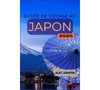 GUIDE DE VOYAGE AU JAPON 2025: Votre guide pour explorer la culture, les attractions et les trésors cachés