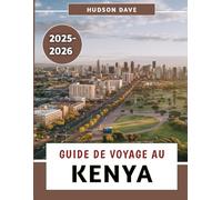 Guide De Voyage Au Kenya 2025-2026: Votre exploration complète de la nature, du patrimoine, des trésors secrets et des expériences mémorables