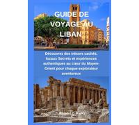 GUIDE DE VOYAGE AU LIBAN: Découvrez des trésors cachés, locaux Secrets et expériences authentiques au cœur du Moyen-Orient pour chaque explorateur aventureux